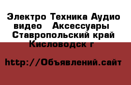 Электро-Техника Аудио-видео - Аксессуары. Ставропольский край,Кисловодск г.